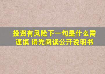 投资有风险下一句是什么需谨慎 请先阅读公开说明书